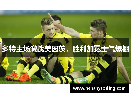 多特主场激战美因茨，胜利加冕士气爆棚