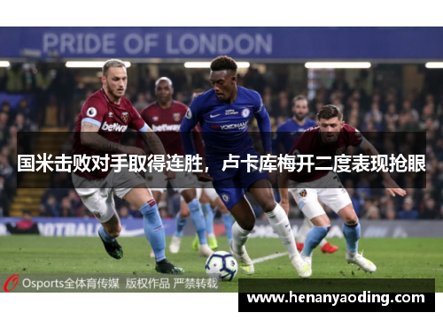 国米击败对手取得连胜，卢卡库梅开二度表现抢眼