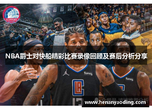 NBA爵士对快船精彩比赛录像回顾及赛后分析分享