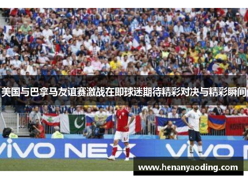 美国与巴拿马友谊赛激战在即球迷期待精彩对决与精彩瞬间