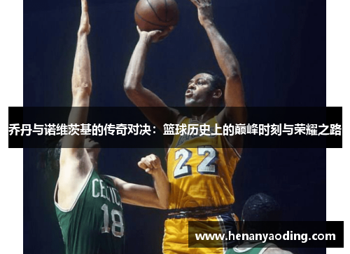 乔丹与诺维茨基的传奇对决：篮球历史上的巅峰时刻与荣耀之路
