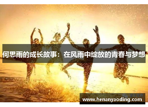何思雨的成长故事：在风雨中绽放的青春与梦想