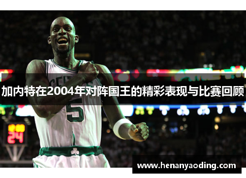 加内特在2004年对阵国王的精彩表现与比赛回顾