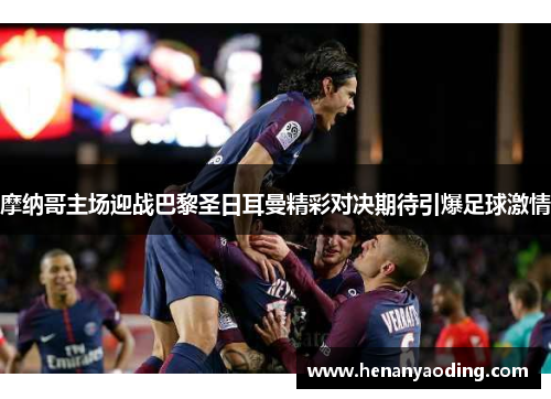 摩纳哥主场迎战巴黎圣日耳曼精彩对决期待引爆足球激情